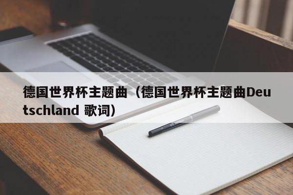 德国世界杯 deutschland 谁有世界杯歌deutschland的德文歌词和中文翻译