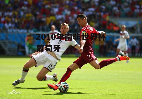 2010南非世界杯葡萄牙?10年有没有葡萄牙 2010南非世界杯葡萄牙?10年有没有葡萄牙