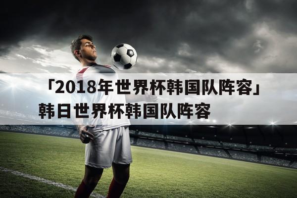 韩日世界杯球员出场曲，世界杯开幕式球员会出来嘛