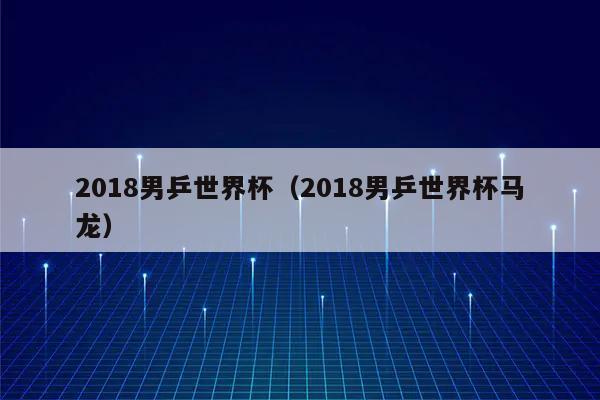 男子世界杯乒乓球几点打，乒乓球世界杯男单决赛时间
