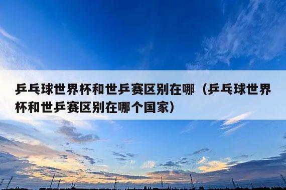 乒乓世界杯 世乒赛和乒乓球世界杯的区别是什么 乒乓世界杯 世乒赛和乒乓球世界杯的区别是什么