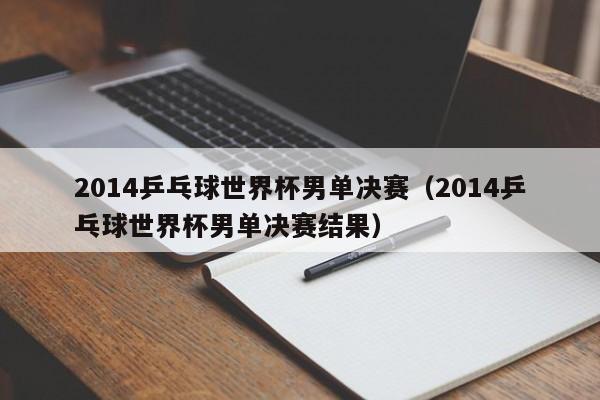 世界杯男单几点开打，乒乓球世界杯男单决赛时间