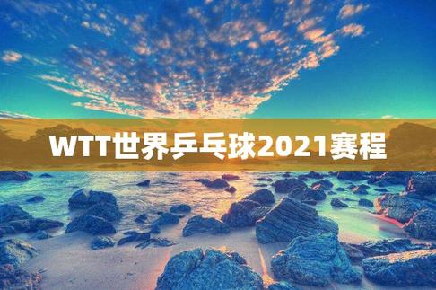 wtt世界乒乓球2021，2021年wtt乒乓球赛程表