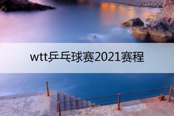wtt世界乒乓球2021，2021年wtt乒乓球赛程表