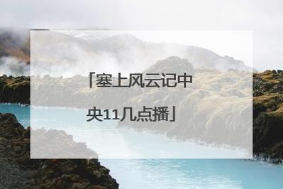 cctv11直播?塞上风云记中央11几点播 cctv11直播?塞上风云记中央11几点播
