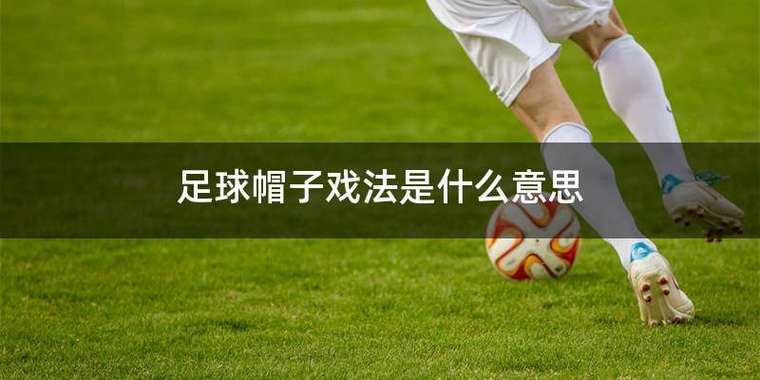 什么是帽子戏法进球 足球中帽子戏法是什么意思