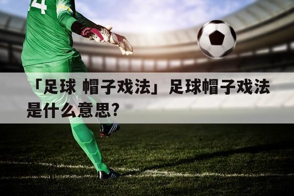 什么是帽子戏法进球 足球中帽子戏法是什么意思